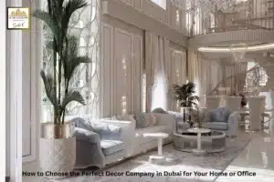 How to Choose the Perfect Decor Company in Dubai for Your Home or Office